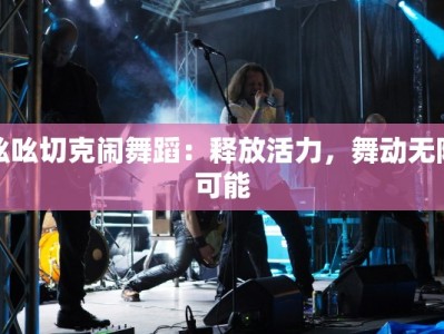 吆吆切克闹舞蹈：释放活力，舞动无限可能