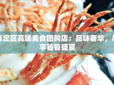 嘉定区高端美食团购店：品味奢华，尽享饕餮盛宴
