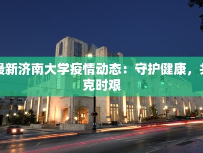 最新济南大学疫情动态：守护健康，共克时艰