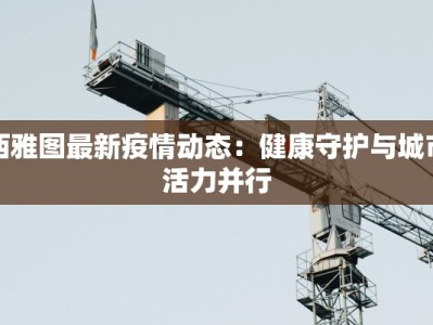 西雅图最新疫情动态：健康守护与城市活力并行