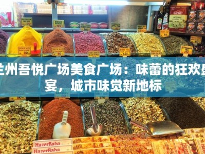 兰州吾悦广场美食广场：味蕾的狂欢盛宴，城市味觉新地标