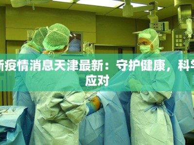 河北天河疫情最新消息：科学防控，守护健康长城