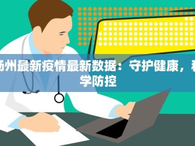 扬州最新疫情最新数据：守护健康，科学防控
