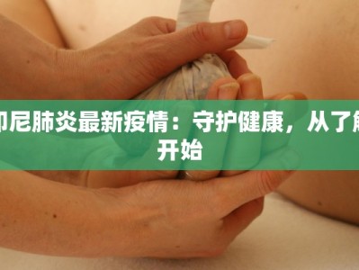 印尼肺炎最新疫情：守护健康，从了解开始
