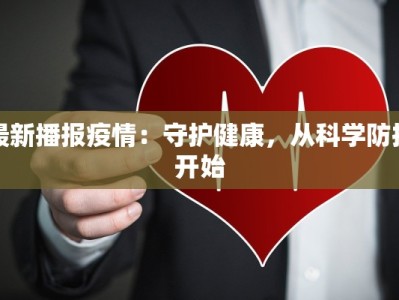最新播报疫情：守护健康，从科学防控开始
