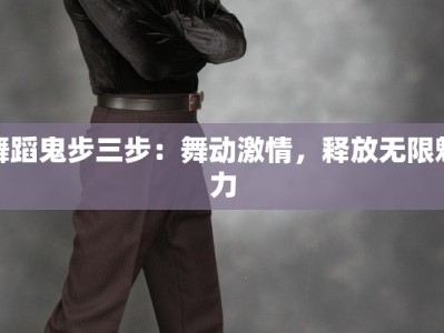 舞蹈鬼步三步：舞动激情，释放无限魅力