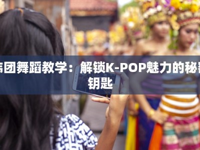 韩团舞蹈教学：解锁K-POP魅力的秘密钥匙