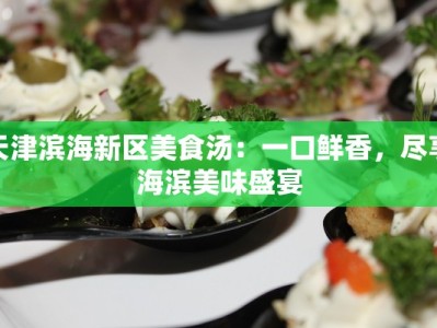 天津滨海新区美食汤：一口鲜香，尽享海滨美味盛宴