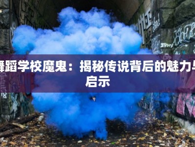 舞蹈学校魔鬼：揭秘传说背后的魅力与启示