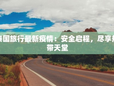 泰国旅行最新疫情：安全启程，尽享热带天堂