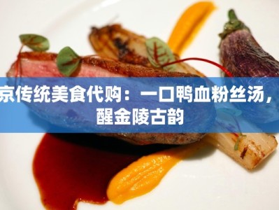 南京传统美食代购：一口鸭血粉丝汤，唤醒金陵古韵