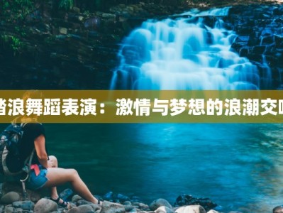 踏浪舞蹈表演：激情与梦想的浪潮交响