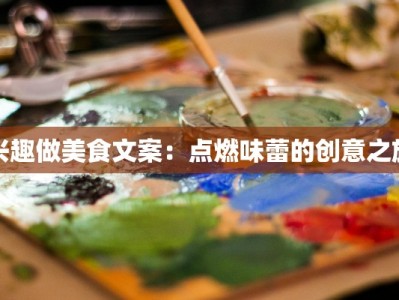 兴趣做美食文案：点燃味蕾的创意之旅