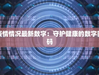 疫情情况最新数字：守护健康的数字密码
