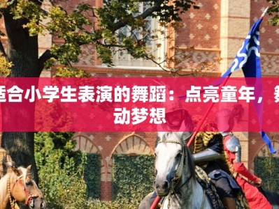 适合小学生表演的舞蹈：点亮童年，舞动梦想