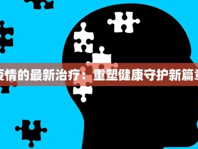 疫情的最新治疗：重塑健康守护新篇章