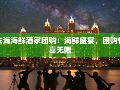 东海海鲜酒家团购：海鲜盛宴，团购惊喜无限