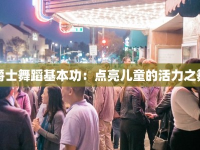 爵士舞蹈基本功：点亮儿童的活力之舞