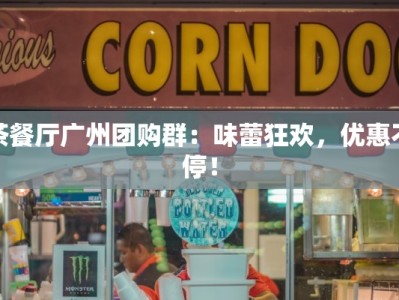 茶餐厅广州团购群：味蕾狂欢，优惠不停！