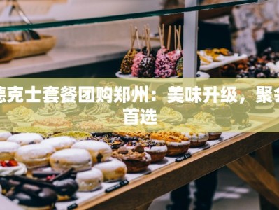 德克士套餐团购郑州：美味升级，聚会首选