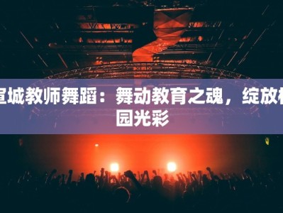 宣城教师舞蹈：舞动教育之魂，绽放校园光彩
