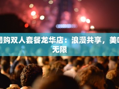 团购双人套餐龙华店：浪漫共享，美味无限