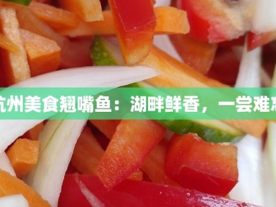 杭州美食翘嘴鱼：湖畔鲜香，一尝难忘