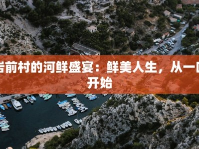 岩前村的河鲜盛宴：鲜美人生，从一口开始