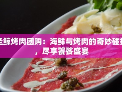 圣鲸烤肉团购：海鲜与烤肉的奇妙碰撞，尽享饕餮盛宴