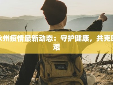 永州疫情最新动态：守护健康，共克时艰