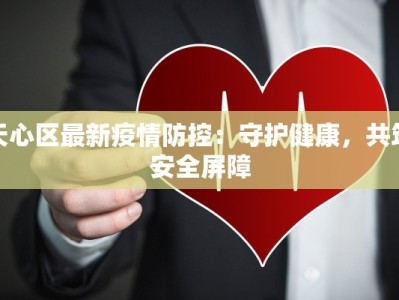 天心区最新疫情防控：守护健康，共筑安全屏障