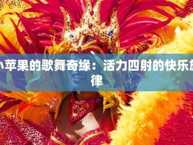 小苹果的歌舞奇缘：活力四射的快乐旋律