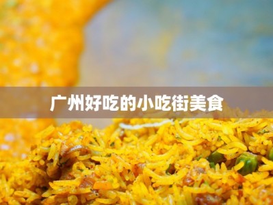 广州好吃的小吃街美食
