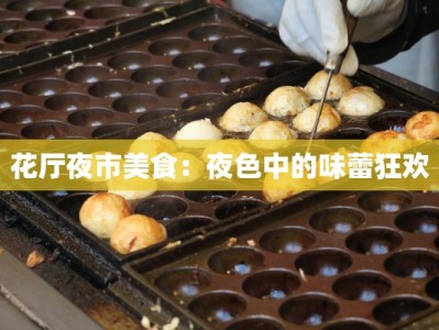 花厅夜市美食：夜色中的味蕾狂欢
