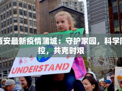 西安最新疫情蒲城：守护家园，科学防控，共克时艰