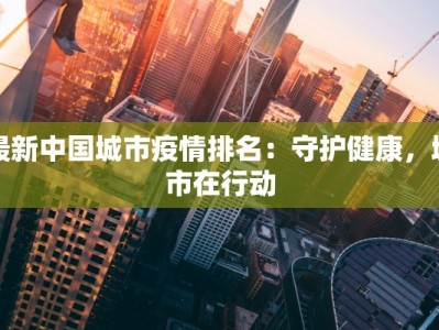 最新中国城市疫情排名：守护健康，城市在行动