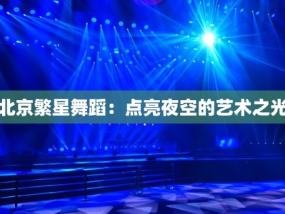 北京繁星舞蹈：点亮夜空的艺术之光