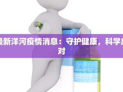 最新洋河疫情消息：守护健康，科学应对