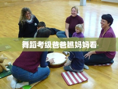 舞蹈考级爸爸瞧妈妈看