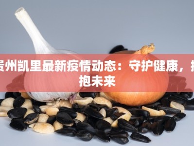 贵州凯里最新疫情动态：守护健康，拥抱未来