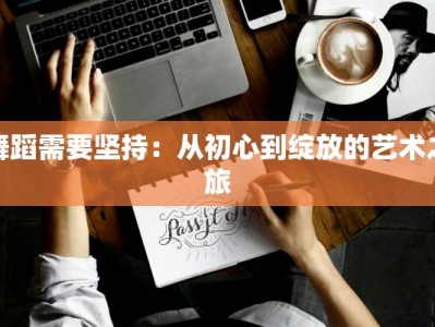 舞蹈需要坚持：从初心到绽放的艺术之旅