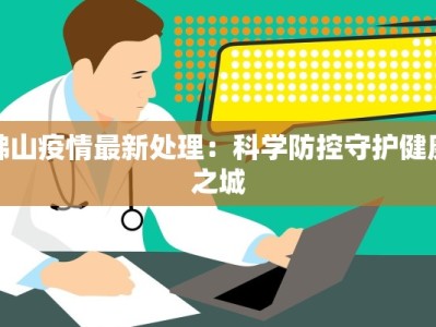 佛山疫情最新处理：科学防控守护健康之城