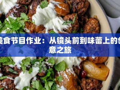 美食节目作业：从镜头前到味蕾上的创意之旅