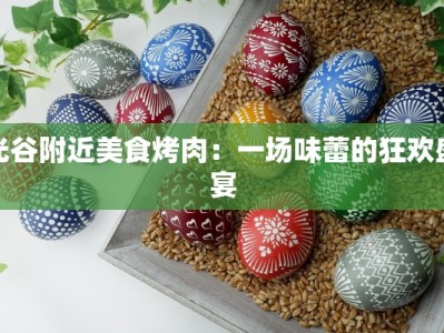 光谷附近美食烤肉：一场味蕾的狂欢盛宴