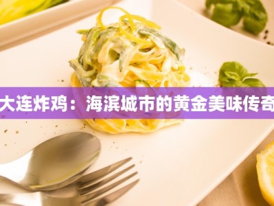 大连炸鸡：海滨城市的黄金美味传奇