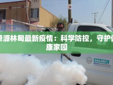 肇源林甸最新疫情：科学防控，守护健康家园