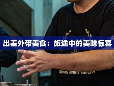出差外带美食：旅途中的美味惊喜