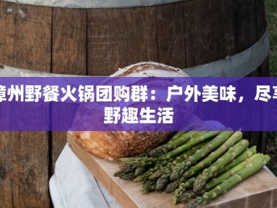 漳州野餐火锅团购群：户外美味，尽享野趣生活