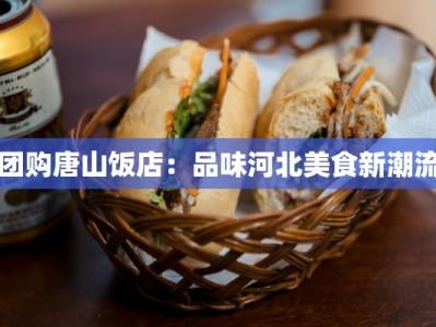 团购唐山饭店：品味河北美食新潮流