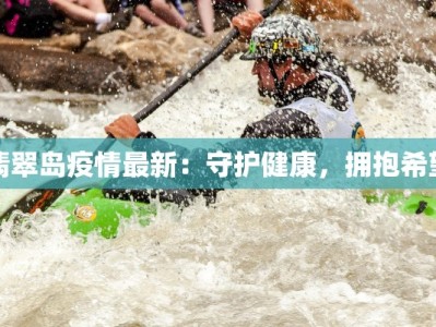 翡翠岛疫情最新：守护健康，拥抱希望